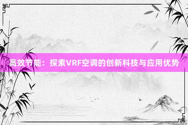 高效节能：探索VRF空调的创新科技与应用优势