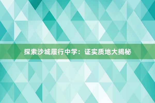 探索沙城履行中学：证实质地大揭秘